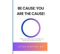 Be Cause: You Are the Cause!: Master the Hidden Laws That Shape Your Destiny and Transform Your Life