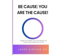 Be Cause: You Are the Cause!: Master the Hidden Laws That Shape Your Destiny and Transform Your Life