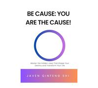 Be Cause: You Are the Cause!: Master the Hidden Laws That Shape Your Destiny and Transform Your Life (Be Cause Essentials)