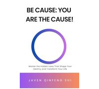 Be Cause: You Are the Cause!: Master the Hidden Laws That Shape Your Destiny and Transform Your Life (Be Cause Essentials)