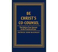 Be Christ's Co-Counsel: The Path to True Success in the Practice of Law