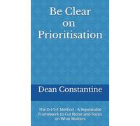 Be Clear on Prioritisation: The D-I-S-E Method - A Repeatable Framework to Cut Noise and Focus on What Matters
