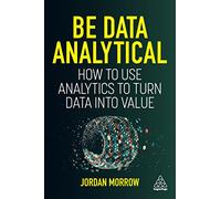Be Data Analytical: How to Use Analytics to Turn Data into Value