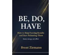Be, Do, Have: How to Stop Forcing Results and Start Releasing Them