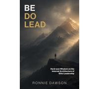 BE DO LEAD: Hard-won Wisdom on the Internal Architecture of Elite Leadership