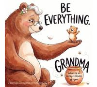 Be Everything, Grandma believes in every version of you.: A Grandma's Keepsake Picture Book of Loving Affirmations That Build Security, Belonging, and ... Unconditional Love & Family Bonding Series)