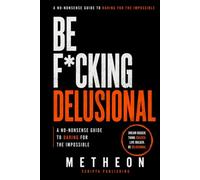 Be F*cking Delusional: A No-Nonsense Guide to Daring for The Impossible