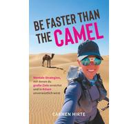Be faster than the Camel: Mentale Strategien mit denen du große Ziele erreichst und in Krisen unverwüstlich wirst