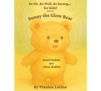 Be Fit Be Well. Be Strong. Presents Sunny the Glow Bear: Good Habits are Glow Habits