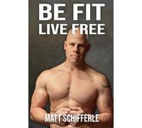 Be Fit, Live Free: A Fundamental Approach To Fitness Based On The Principles of Mother And Human Nature