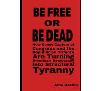 BE FREE OR BE DEAD: How Donor Capture of Congress and the Republican Trifecta Are Turning American Democracy Into Structural Tyranny