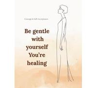 Be gentle with yourself. You’re healing.: Lined Notebook for Women and Teen Girls A Gentle Journal for Courage, Self-Acceptance, and Inner Awareness