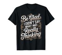 Be Glad I Didn'T Say What I Was Really Thinking - Camiseta