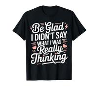 Be Glad I Didn'T Say What I Was Really Thinking |- Camiseta