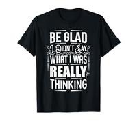 Be Glad I Didn'T Say What I Was Really Thinking ||- Camiseta