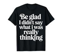 Be Glad I Didn'T Say What I Was Really Thinking |- Camiseta