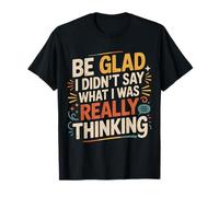 Be Glad I Didn'T Say What I Was Really Thinking |- Camiseta