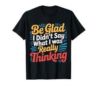 Be Glad I Didn'T Say What I Was Really Thinking - Camiseta
