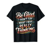Be Glad I Didn'T Say What I Was Really Thinking - Camiseta