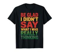 Be Glad I Didn'T Say What I Was Really Thinking Camiseta