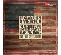 Be Glad Then, America [Gunnery Sergeant Sara Dell'Omo; The Presiden't Own United States Marine Band, Lt. Col. Jason K Fettig] [Altissimo! Recordings: ALT04032] by Gunnery Sergeant Sara Dell'Omo