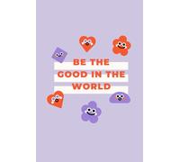 BE GOOD IN THE WORLD: A Personal Journal: Your Space To Reflect, Create, And Do Good