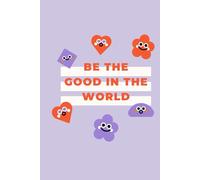 BE GOOD IN THE WORLD: A Personal Journal: Your Space To Reflect, Create, And Do Good