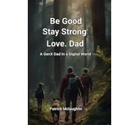 Be Good, Stay Strong, Love, Dad:: A GenX Dad in a Digital