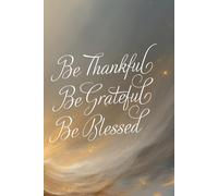 Be Grateful · Be Thankful · Be Blessed: An Inspirational Notebook for Writing, Reflection, and Gratitude