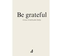 Be Grateful: Grow Gratitude Daily: A Motivational Journal to Build Daily Gratitude and Focus