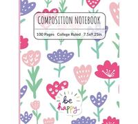 Be Happy Floral Composition Notebook - College Ruled, 100 Pages, 7.5x9.25 in: Motivational Flower Journal for Students, Writers & Dreamers