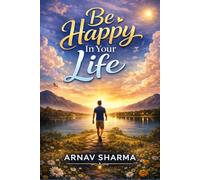 Be Happy in Your Life: Unlock the Secrets of True Happiness