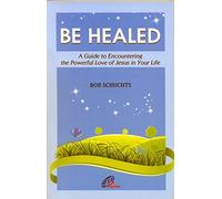 Be Healed - A Guide to Encountering the Powerful Love of Jesus in your life