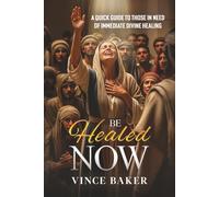 Be Healed Now: A Quick Guide to Those in Need of Immediate Divine Healing