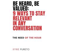 Be heard, Be Valued: 9 Ways to stay relevant in any conversation
