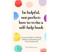 Be Helpful, Not Perfect: How To Write Your Self-Help Book: A practical guide to outlining, drafting, and finishing your first self-help book.
