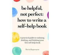 Be Helpful, Not Perfect: How To Write Your Self-Help Book: A practical guide to outlining, drafting, and finishing your first self-help book.