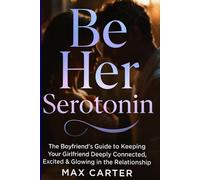 Be Her Serotonin: The Boyfriend’s Guide to Keeping Your Girlfriend Deeply Connected, Excited & Glowing in the Relationship