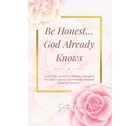 Be Honest… God Already Knows A 365-Day Journal of Random Thoughts You Didn’t Ask For, but Probably Needed (and God Knew It): Random Christian ... Spiritual Growth, and Real-Life Faith