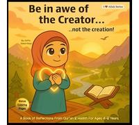 Be in Awe of the Creator...Not the Creation!: A Book of Reflections From Qur'an & Hadith For Ages 4-8 Years -With Bonus Coloring Pages (I Love Allah Series)