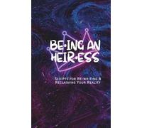 Be•ing An Heiress: Scripts for Re-Writing & Reclaiming Your Reality