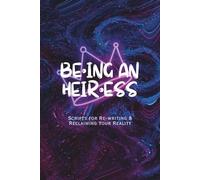 Be•ing An Heiress: Scripts for Re-Writing & Reclaiming Your Reality