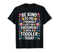 Be Kind I Argued with A Toddler Today - Camiseta