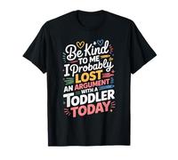 Be Kind I Argued with A Toddler Today |- Camiseta