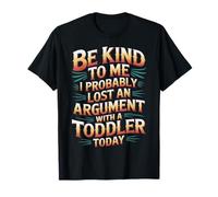 Be Kind I Argued with A Toddler Today - Camiseta