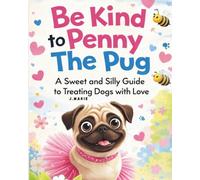 Be Kind to Penny the Pug: A Sweet and Silly Guide to Treating Dogs with Love