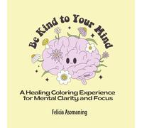 Be Kind to Your Mind: A Healing Coloring Experience for Mental Clarity and Focus (Mental Health Coloring Book for Kids & Adults) (Mental Health Series)
