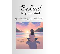 Be Kind to your mind: A Journal of Things You are Thankful for