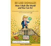 Be Like Donald! How I Rule The World and You Can To!: 100 Tremendous Strategies for Success in Business, Politics, and Life - `From your favorite President. ME!