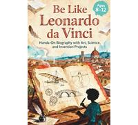 Be Like Leonardo da Vinci: Hands-On Biography with Art, Science, and Invention Projects, Ages 8-12